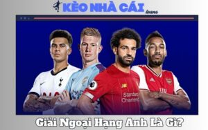 Giải Ngoại Hạng Anh Là Gì? Lý Do Nó Hấp Dẫn Nhất Hành Tinh