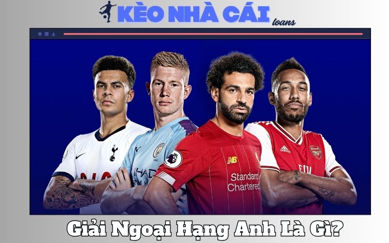 Giải Ngoại Hạng Anh Là Gì? Lý Do Nó Hấp Dẫn Nhất Hành Tinh