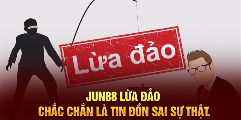 Vì sao xuất hiện tin đồn Jun88 lừa đảo?